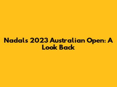 Nadal's 2023 Australian Open: A Look Back