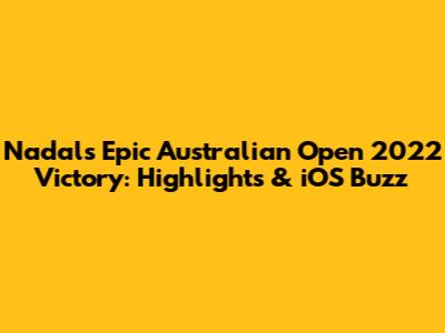 Nadal's Epic Australian Open 2022 Victory: Highlights & iOS Buzz