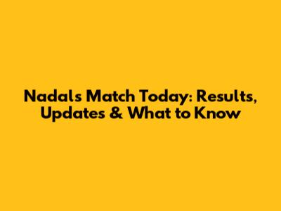 Nadal's Match Today: Results, Updates & What to Know