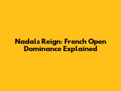 Nadal's Reign: French Open Dominance Explained
