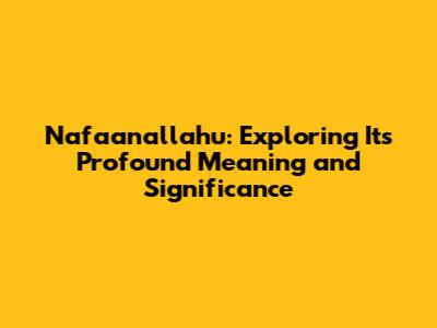 Nafa'anallahu: Exploring Its Profound Meaning and Significance