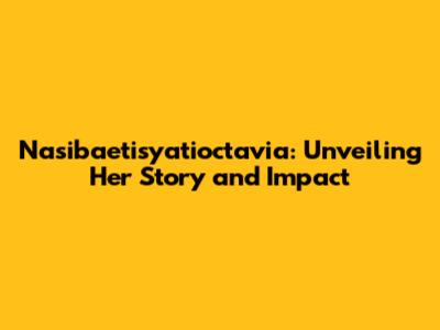 Nasibaetisyatioctavia: Unveiling Her Story and Impact