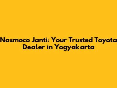 Nasmoco Janti: Your Trusted Toyota Dealer in Yogyakarta