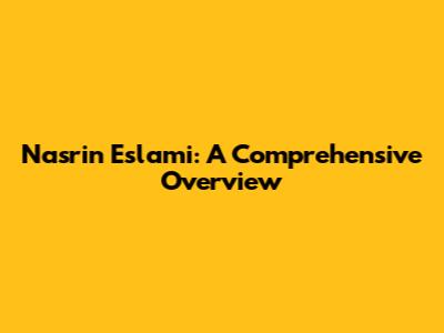 Nasrin Eslami: A Comprehensive Overview