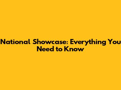 National Showcase: Everything You Need to Know