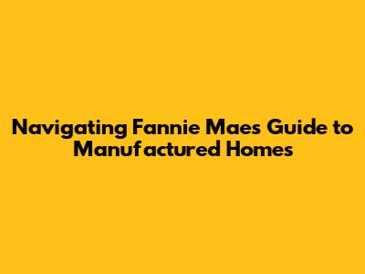 Navigating Fannie Mae's Guide to Manufactured Homes