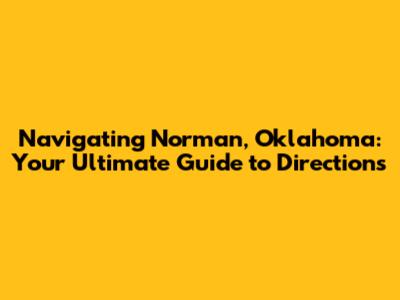 Navigating Norman, Oklahoma: Your Ultimate Guide to Directions