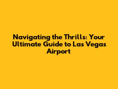 Navigating the Thrills: Your Ultimate Guide to Las Vegas Airport