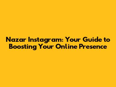 Nazar Instagram: Your Guide to Boosting Your Online Presence