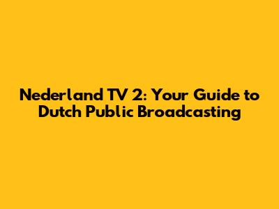 Nederland TV 2: Your Guide to Dutch Public Broadcasting