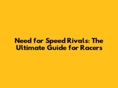 Need for Speed Rivals: The Ultimate Guide for Racers