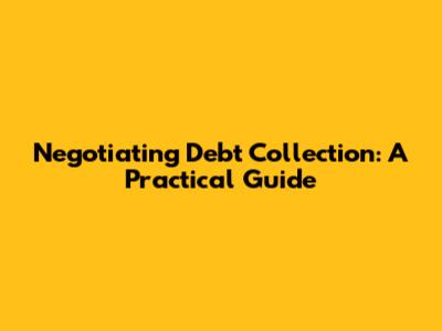 Negotiating Debt Collection: A Practical Guide