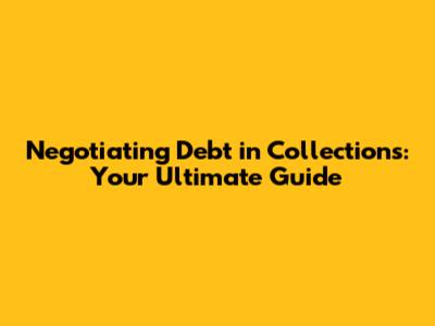 Negotiating Debt in Collections: Your Ultimate Guide