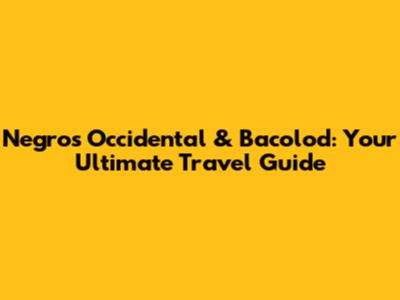 Negros Occidental & Bacolod: Your Ultimate Travel Guide