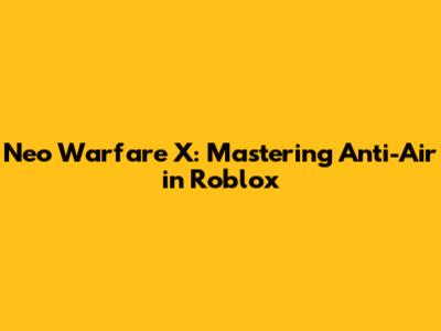 Neo Warfare X: Mastering Anti-Air in Roblox