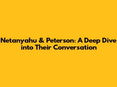 Netanyahu & Peterson: A Deep Dive into Their Conversation