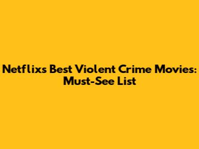 Netflix's Best Violent Crime Movies: Must-See List