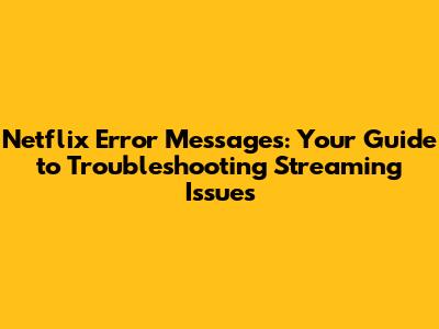 Netflix Error Messages: Your Guide to Troubleshooting Streaming Issues