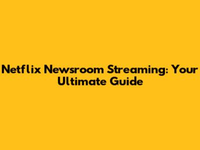 Netflix Newsroom Streaming: Your Ultimate Guide