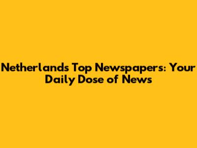 Netherlands' Top Newspapers: Your Daily Dose of News