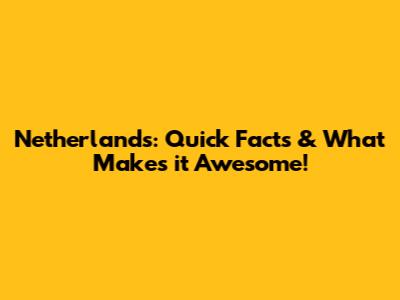 Netherlands: Quick Facts & What Makes it Awesome!