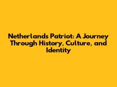 Netherlands Patriot: A Journey Through History, Culture, and Identity