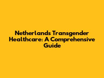 Netherlands Transgender Healthcare: A Comprehensive Guide
