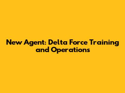 New Agent: Delta Force Training and Operations