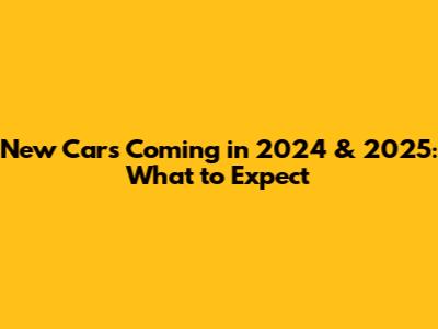 New Cars Coming in 2024 & 2025: What to Expect
