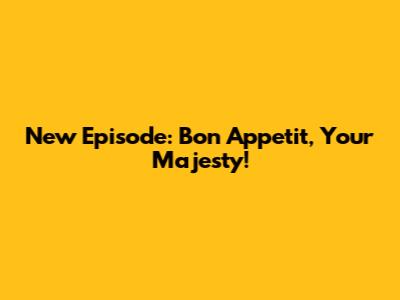 New Episode: Bon Appetit, Your Majesty!