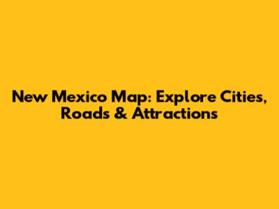New Mexico Map: Explore Cities, Roads & Attractions