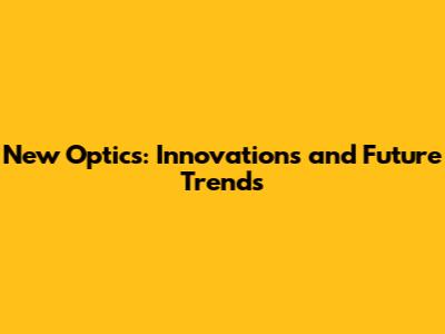 New Optics: Innovations and Future Trends