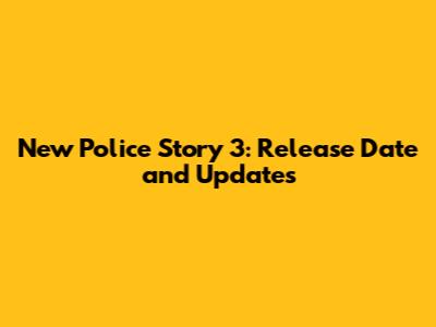 New Police Story 3: Release Date and Updates