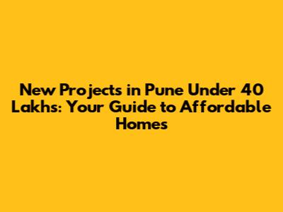 New Projects in Pune Under 40 Lakhs: Your Guide to Affordable Homes