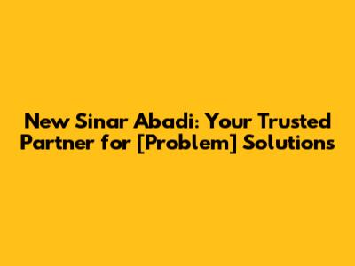 New Sinar Abadi: Your Trusted Partner for [Problem] Solutions