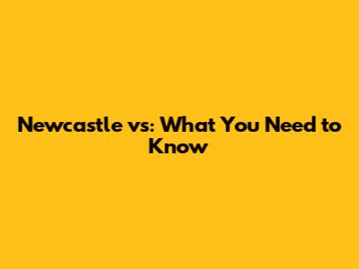 Newcastle vs: What You Need to Know