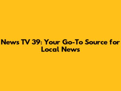 News TV 39: Your Go-To Source for Local News