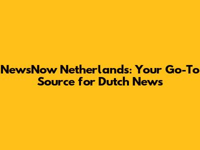 NewsNow Netherlands: Your Go-To Source for Dutch News