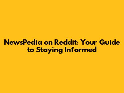 NewsPedia on Reddit: Your Guide to Staying Informed