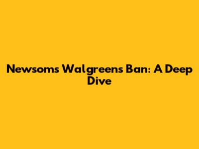 Newsom's Walgreens Ban: A Deep Dive