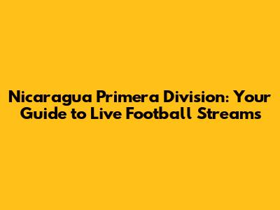Nicaragua Primera Division: Your Guide to Live Football Streams