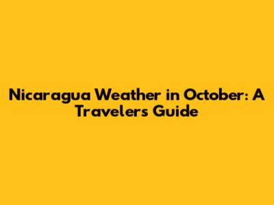 Nicaragua Weather in October: A Traveler's Guide