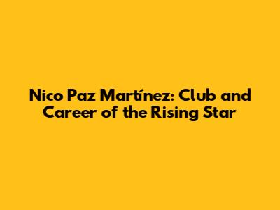 Nico Paz Martínez: Club and Career of the Rising Star