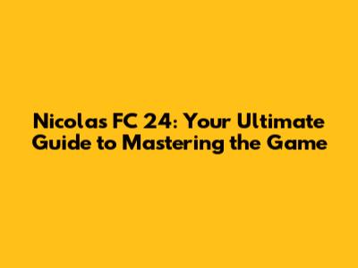 Nicolas FC 24: Your Ultimate Guide to Mastering the Game