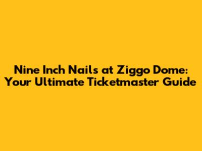 Nine Inch Nails at Ziggo Dome: Your Ultimate Ticketmaster Guide