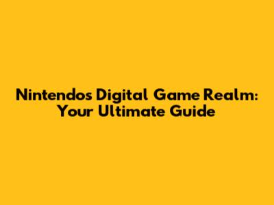 Nintendo's Digital Game Realm: Your Ultimate Guide