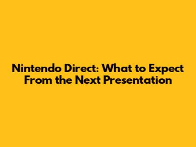 Nintendo Direct: What to Expect From the Next Presentation