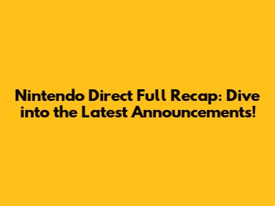 Nintendo Direct Full Recap: Dive into the Latest Announcements!