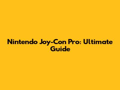 Nintendo Joy-Con Pro: Ultimate Guide