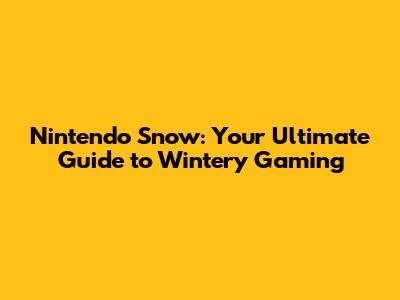 Nintendo Snow: Your Ultimate Guide to Wintery Gaming